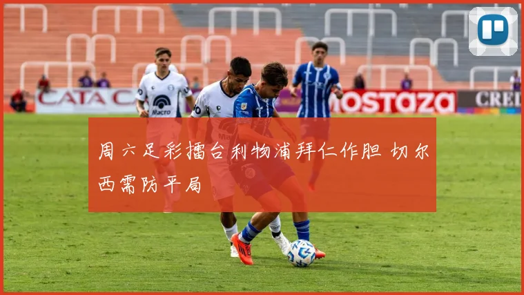 周六足彩擂台利物浦拜仁作胆 切尔西需防平局