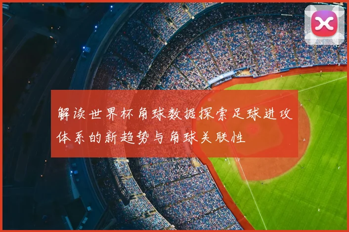 解读世界杯角球数据探索足球进攻体系的新趋势与角球关联性