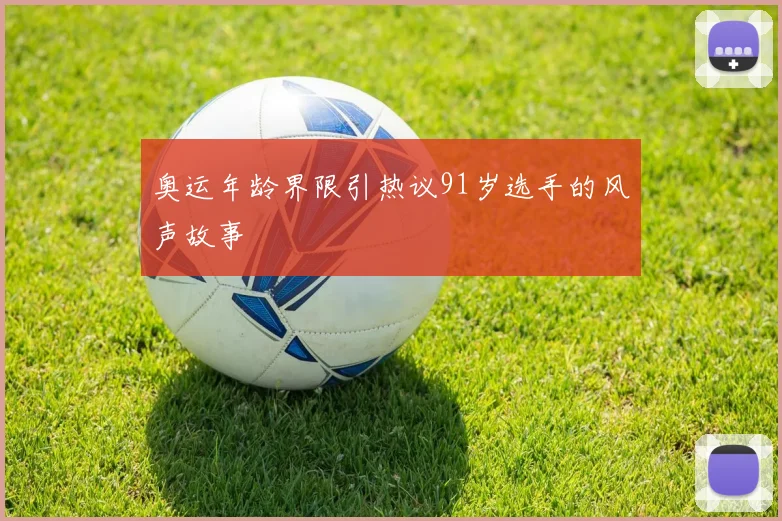 奥运年龄界限引热议91岁选手的风声故事