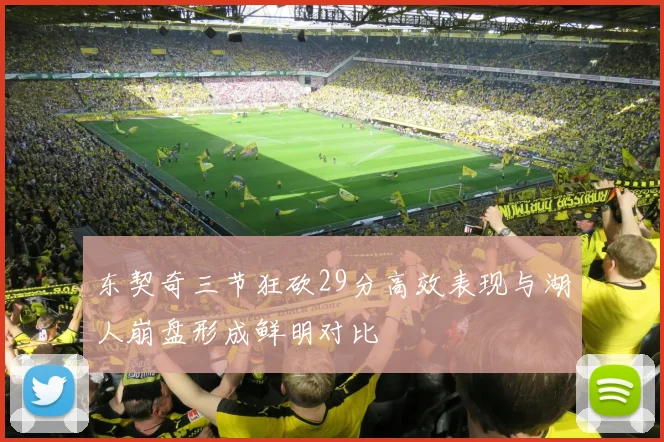 东契奇三节狂砍29分高效表现与湖人崩盘形成鲜明对比