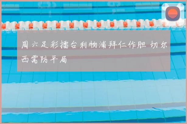 周六足彩擂台利物浦拜仁作胆 切尔西需防平局