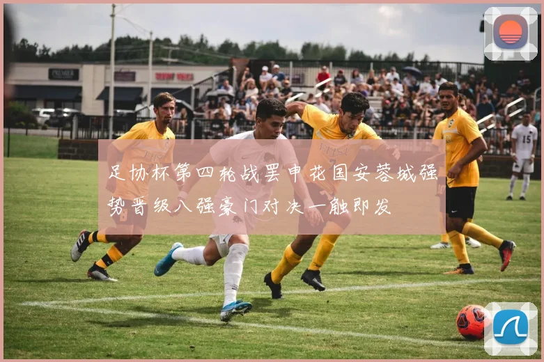 足协杯第四轮战罢申花国安蓉城强势晋级八强豪门对决一触即发