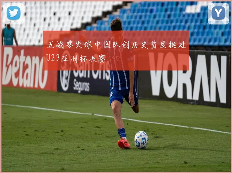 五战零失球中国队创历史首度挺进U23亚洲杯决赛
